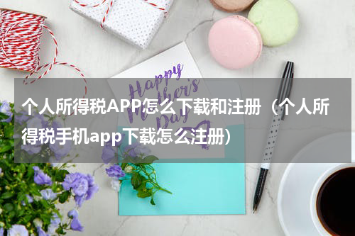 个人所得税APP怎么下载和注册（个人所得税手机app下载怎么注册）