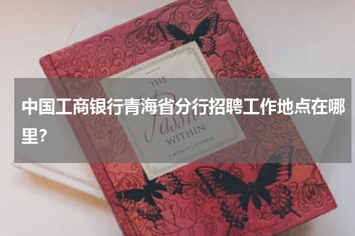 中国工商银行青海省分行招聘工作地点在哪里？