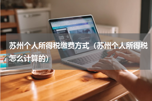 苏州个人所得税缴费方式（苏州个人所得税怎么计算的）