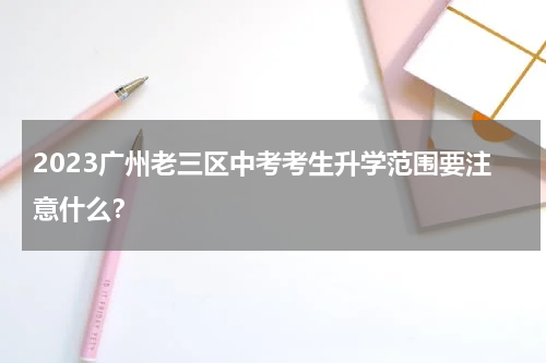 2023广州老三区中考考生升学范围要注意什么？