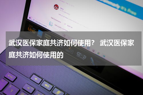 武汉医保家庭共济如何使用？ 武汉医保家庭共济如何使用的