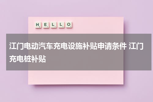 江门电动汽车充电设施补贴申请条件 江门充电桩补贴