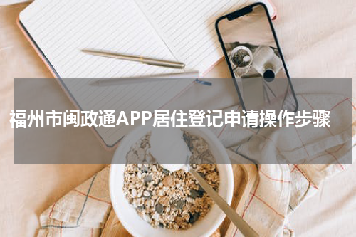 福州市闽政通APP居住登记申请操作步骤