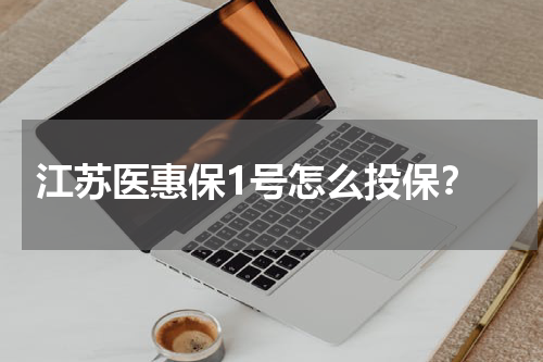  江苏医惠保1号怎么投保？