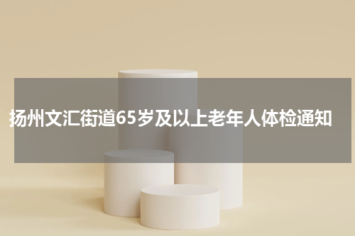 扬州文汇街道65岁及以上老年人体检通知