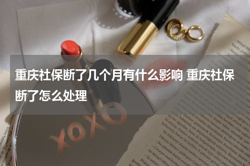 重庆社保断了几个月有什么影响 重庆社保断了怎么处理