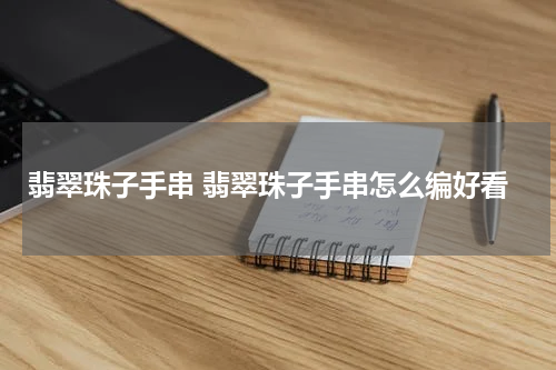 翡翠珠子手串 翡翠珠子手串怎么编好看