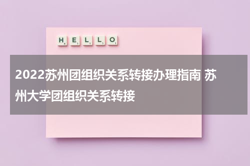 2022苏州团组织关系转接办理指南 苏州大学团组织关系转接