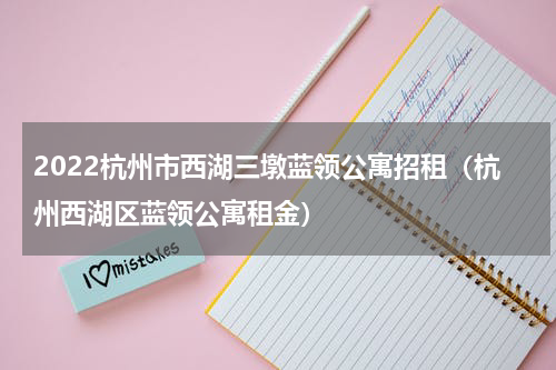 2022杭州市西湖三墩蓝领公寓招租（杭州西湖区蓝领公寓租金）