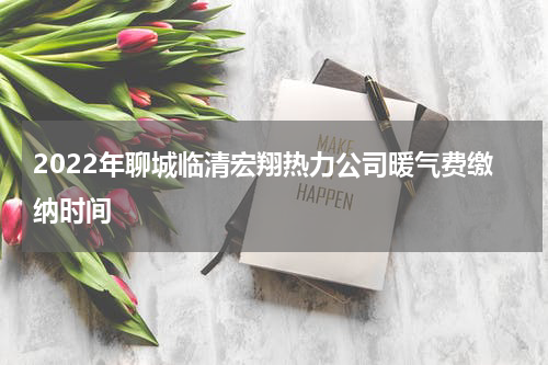 2022年聊城临清宏翔热力公司暖气费缴纳时间