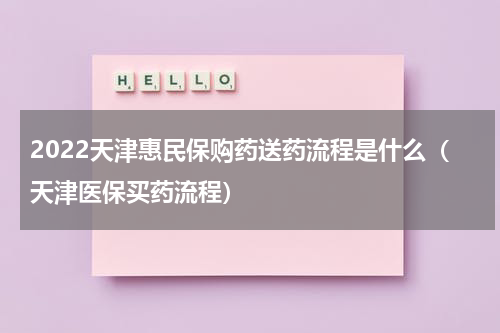 2022天津惠民保购药送药流程是什么（天津医保买药流程）