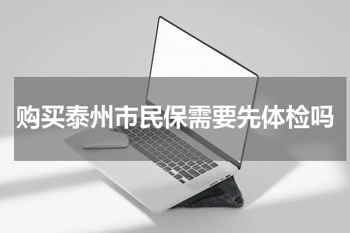 购买泰州市民保需要先体检吗