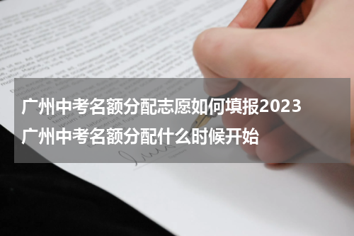 广州中考名额分配志愿如何填报2023 广州中考名额分配什么时候开始