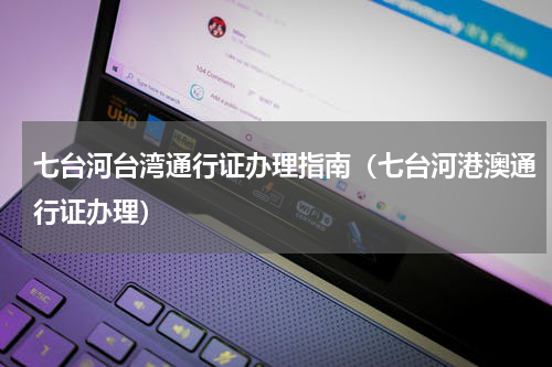 七台河台湾通行证办理指南（七台河港澳通行证办理）