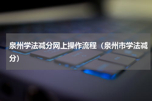泉州学法减分网上操作流程（泉州市学法减分）