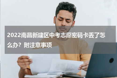 2022南昌新建区中考志愿密码卡丢了怎么办？附注意事项