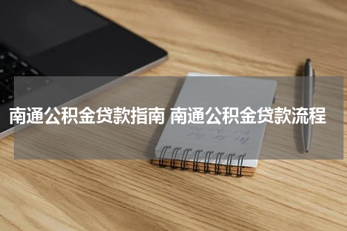 南通公积金贷款指南 南通公积金贷款流程