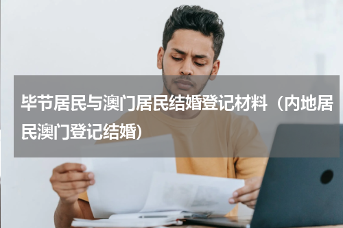 毕节居民与澳门居民结婚登记材料（内地居民澳门登记结婚）