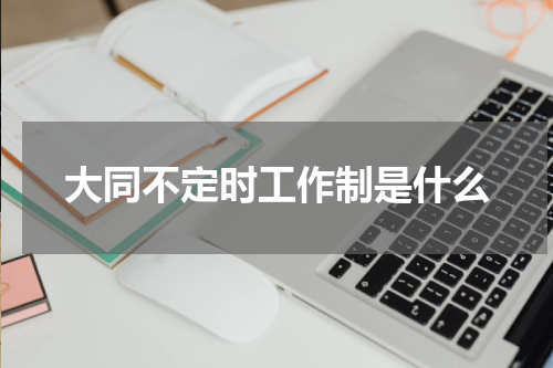 大同不定时工作制是什么