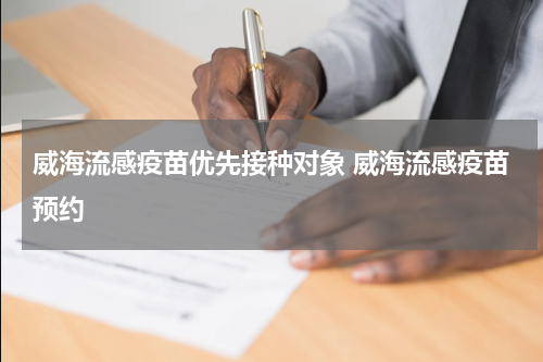 威海流感疫苗优先接种对象 威海流感疫苗预约