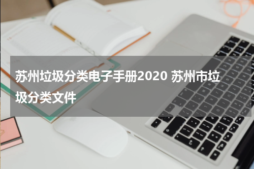 苏州垃圾分类电子手册2020 苏州市垃圾分类文件