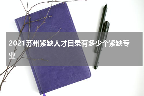 2021苏州紧缺人才目录有多少个紧缺专业