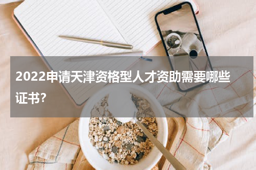 2022申请天津资格型人才资助需要哪些证书？