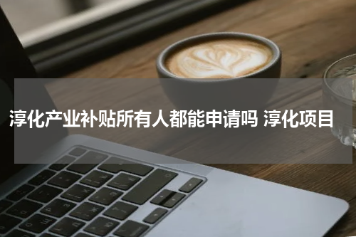 淳化产业补贴所有人都能申请吗 淳化项目