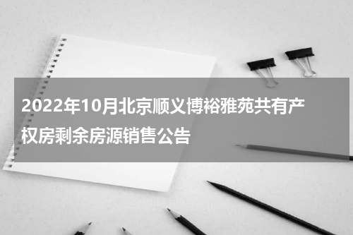 2022年10月北京顺义博裕雅苑共有产权房剩余房源销售公告