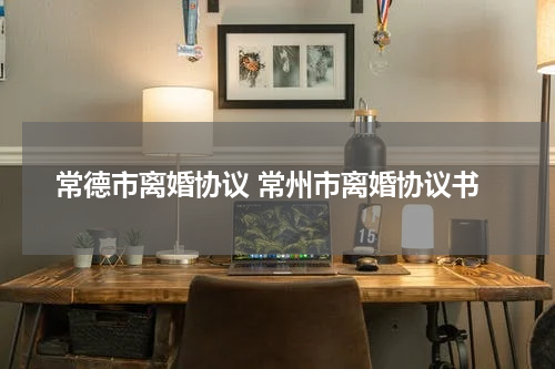 常德市离婚协议 常州市离婚协议书