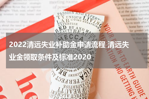 2022清远失业补助金申请流程 清远失业金领取条件及标准2020
