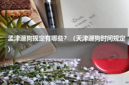 孟津遛狗规定有哪些？（天津遛狗时间规定）