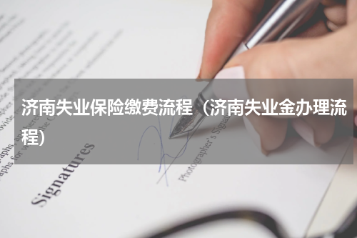 济南失业保险缴费流程（济南失业金办理流程）