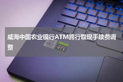 威海中国农业银行ATM跨行取现手续费调整