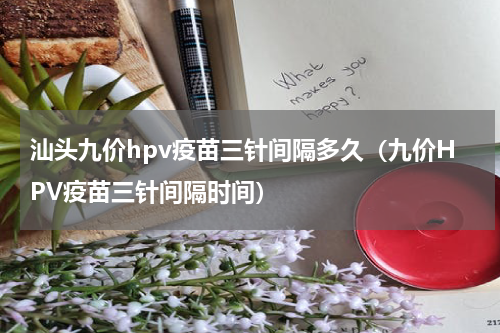 汕头九价hpv疫苗三针间隔多久（九价HPV疫苗三针间隔时间）