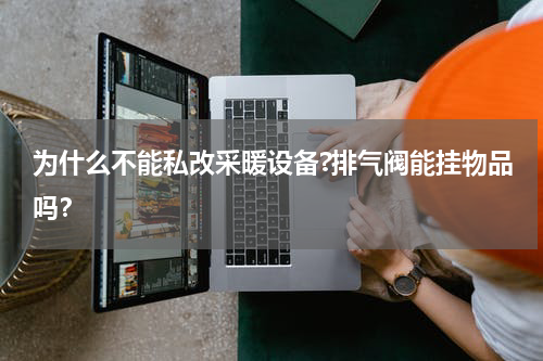 为什么不能私改采暖设备?排气阀能挂物品吗？