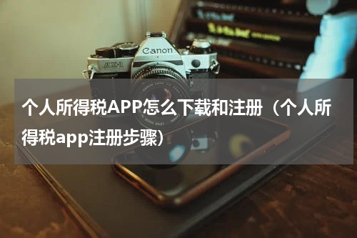 个人所得税APP怎么下载和注册（个人所得税app注册步骤）