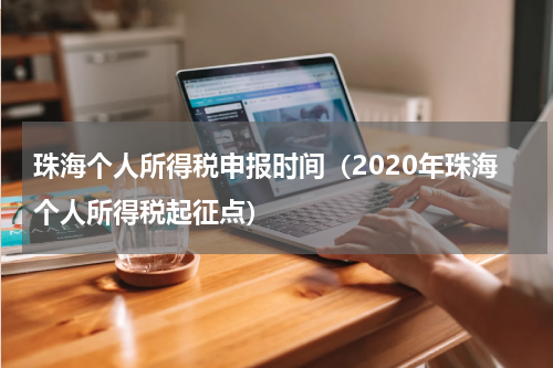珠海个人所得税申报时间(2020年珠海个人所得税起征点)