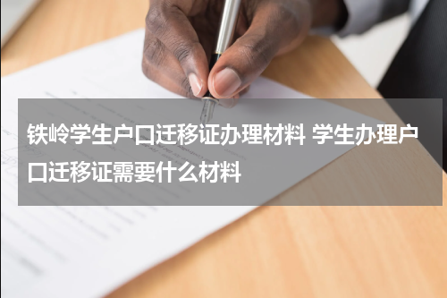 铁岭学生户口迁移证办理材料 学生办理户口迁移证需要什么材料