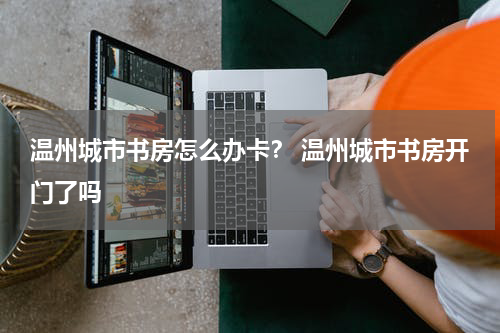 温州城市书房怎么办卡？ 温州城市书房开门了吗