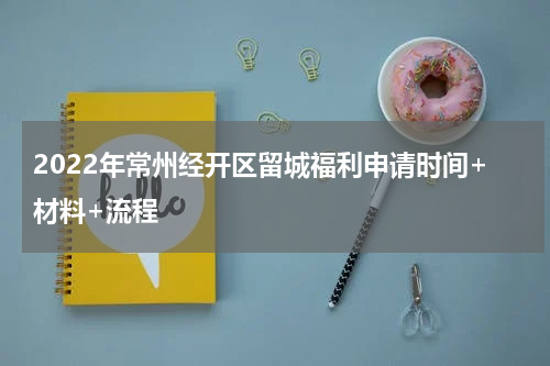 2022年常州经开区留城福利申请时间+材料+流程