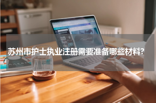 苏州市护士执业注册需要准备哪些材料?