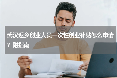 武汉返乡创业人员一次性创业补贴怎么申请？附指南