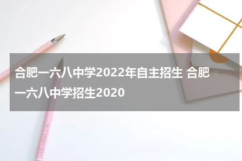 合肥一六八中学2022年自主招生 合肥一六八中学招生2020