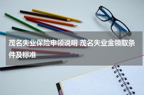 茂名失业保险申领说明 茂名失业金领取条件及标准