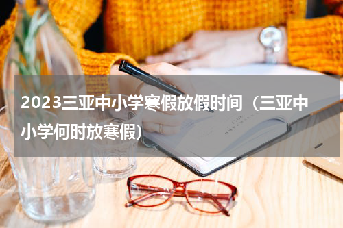 2023三亚中小学寒假放假时间（三亚中小学何时放寒假）