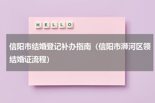 信阳市结婚登记补办指南（信阳市浉河区领结婚证流程）
