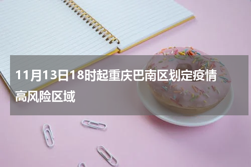 11月13日18时起重庆巴南区划定疫情高风险区域