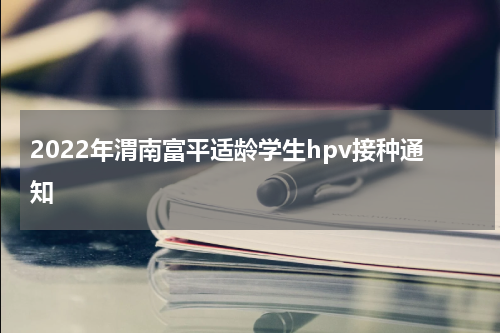 2022年渭南富平适龄学生hpv接种通知
