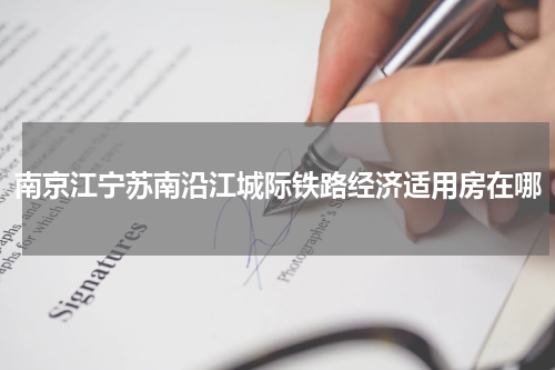 南京江宁苏南沿江城际铁路经济适用房在哪